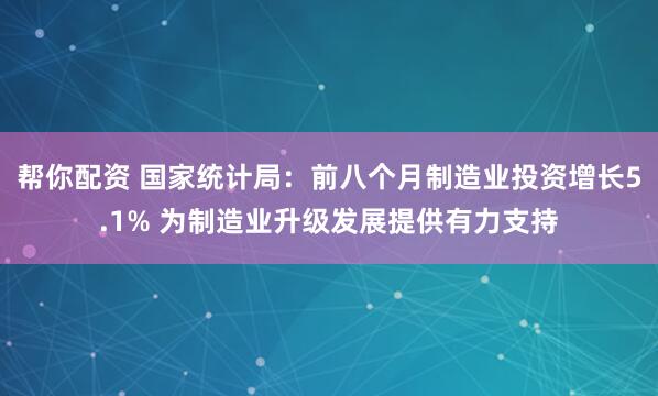 帮你配资 国家统计局：前八个月制造业投资增长5.1% 为制造业升级发展提供有力支持