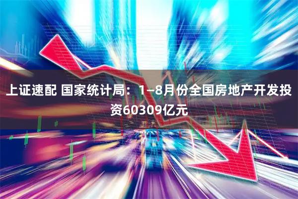 上证速配 国家统计局：1—8月份全国房地产开发投资60309亿元
