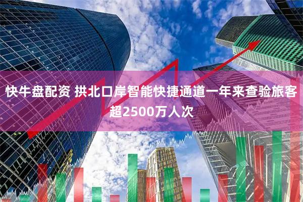 快牛盘配资 拱北口岸智能快捷通道一年来查验旅客超2500万人次