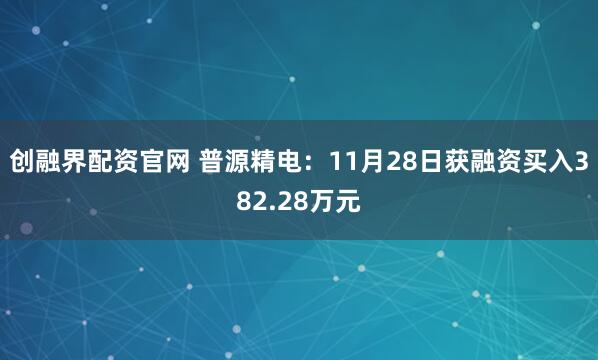 创融界配资官网 普源精电：11月28日获融资买入382.28万元
