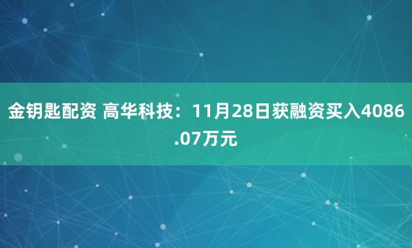 金钥匙配资 高华科技：11月28日获融资买入4086.07万元