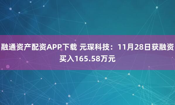 融通资产配资APP下载 元琛科技：11月28日获融资买入165.58万元