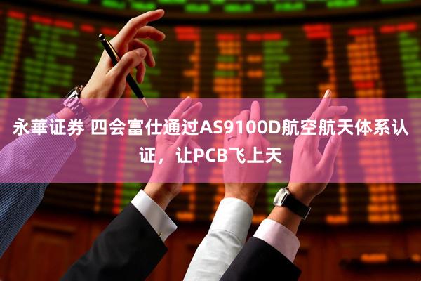 永華证券 四会富仕通过AS9100D航空航天体系认证，让PCB飞上天