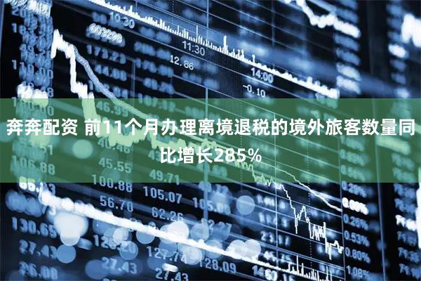 奔奔配资 前11个月办理离境退税的境外旅客数量同比增长285%