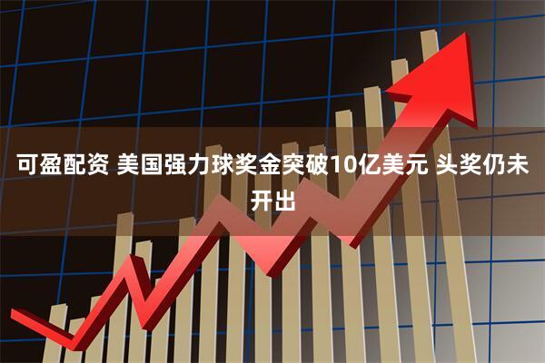 可盈配资 美国强力球奖金突破10亿美元 头奖仍未开出
