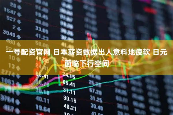 一号配资官网 日本薪资数据出人意料地疲软 日元面临下行空间