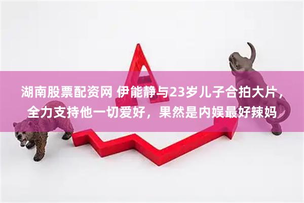 湖南股票配资网 伊能静与23岁儿子合拍大片，全力支持他一切爱好，果然是内娱最好辣妈
